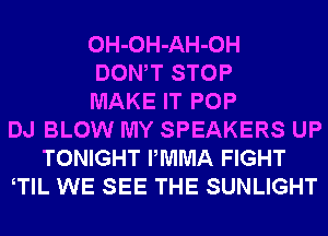OH-OH-AH-OH
DONW STOP
MAKE IT POP
DJ BLOW MY SPEAKERS UP
TONIGHT PMMA FIGHT
TlL WE SEE THE SUNLIGHT