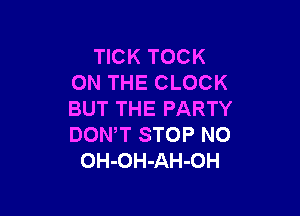 TICK TOCK
ON THE CLOCK

BUT THE PARTY
DON,T STOP N0
OH-OH-AH-OH