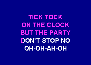 TICK TOCK
ON THE CLOCK

BUT THE PARTY
DON,T STOP N0
OH-OH-AH-OH