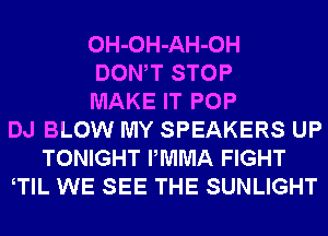 OH-OH-AH-OH
DONW STOP
MAKE IT POP
DJ BLOW MY SPEAKERS UP
TONIGHT PMMA FIGHT
TlL WE SEE THE SUNLIGHT