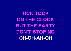 TICK TOCK
ON THE CLOCK

BUT THE PARTY
DON,T STOP N0
OH-OH-AH-OH