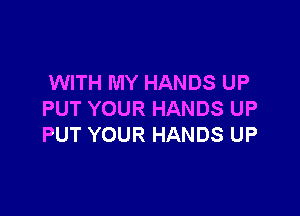 WITH MY HANDS UP

PUT YOUR HANDS UP
PUT YOUR HANDS UP