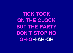 TICK TOCK
ON THE CLOCK

BUT THE PARTY
DON,T STOP N0
OH-OH-AH-OH