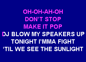 OH-OH-AH-OH
DONW STOP
MAKE IT POP
DJ BLOW MY SPEAKERS UP
TONIGHT PMMA FIGHT
TlL WE SEE THE SUNLIGHT