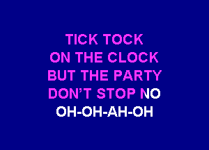 TICK TOCK
ON THE CLOCK

BUT THE PARTY
DON,T STOP N0
OH-OH-AH-OH