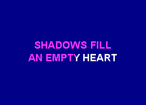 SHADOWS FILL

AN EMPTY HEART