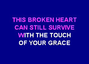THIS BROKEN HEART
CAN STILL SURVIVE

WITH THE TOUCH
OF YOUR GRACE