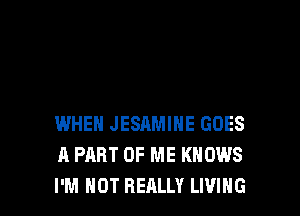 WHEN JESAMIHE GOES
A PART OF ME KNOWS
I'M NOT REALLY LIVING