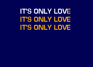 ITS ONLY LOVE
ITS ONLY LOVE
IT'S ONLY LOVE