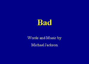 Bad

Woxds and Musm by

chhael Jackson