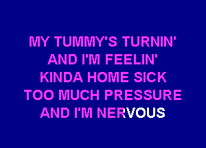 MY TUMMY'S TURNIN'
AND I'M FEELIN'
KINDA HOME SICK
TOO MUCH PRESSURE
AND I'M NERVOUS