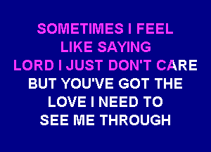 SOMETIMES I FEEL
LIKE SAYING
LORD I JUST DON'T CARE
BUT YOU'VE GOT THE
LOVE I NEED TO
SEE ME THROUGH