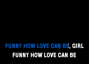 FUHHY HOW LOVE CAN BE, GIRL
FUNNY HOW LOVE CAN BE