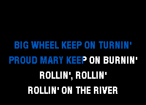 BIG WHEEL KEEP ON TURHIH'
PROUD MARY KEEP ON BURHIH'
ROLLIH', ROLLIH'
ROLLIH' ON THE RIVER
