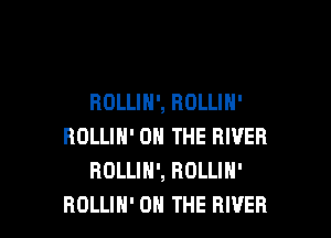 ROLLIN', ROLLIH'

ROLLIN' ON THE RIVER
ROLLIH', BOLLIH'
BOLLIH' ON THE RIVER