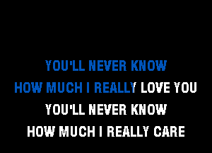 YOU'LL NEVER KNOW
HOW MUCH I REALLY LOVE YOU
YOU'LL NEVER KNOW
HOW MUCH I REALLY CARE