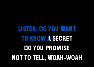 LISTEN, DO YOU WANT
TO KNOW A SECRET
DO YOU PROMISE
NOT TO TELL, WOAH-WOAH
