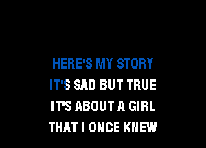 HERE'S MY STORY

IT'S SAD BUT TRUE
IT'S ABOUT A GIRL
THAT! OHCE KNEW