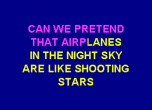 CAN WE PRETEND
THAT AIRPLANES
IN THE NIGHT SKY
ARE LIKE SHOOTING
STARS