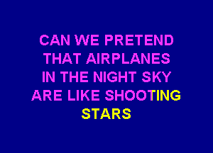 CAN WE PRETEND
THAT AIRPLANES
IN THE NIGHT SKY
ARE LIKE SHOOTING
STARS