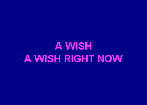 A WISH

A WISH RIGHT NOW