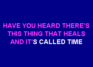 HAVE YOU HEARD THERE'S
THIS THING THAT HEALS
AND IT'S CALLED TIME