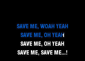 SAVE ME, WOAH YEAH
SAVE ME, OH YEAH
SAVE ME, OH YEAH

SAVE ME, SAVE ME...! I