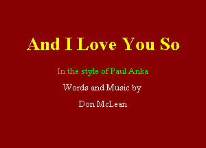 And I Love You So

In the style of Paul Anka

Woxds and Musm by
Don McLean