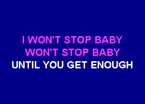 I WON'T STOP BABY

WON'T STOP BABY
UNTIL YOU GET ENOUGH