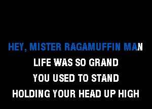 HEY, MISTER RAGAMUFFIH MAN
LIFE WAS 80 GRAND
YOU USED TO STAND
HOLDING YOUR HEAD UP HIGH