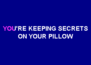 YOU'RE KEEPING SECRETS

ON YOUR PILLOW