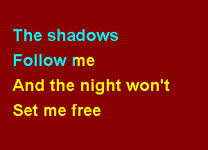 The shadows
Follow me

And the night won't
Set me free