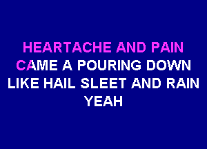 HEARTACHE AND PAIN
CAME A POURING DOWN
LIKE HAIL SLEET AND RAIN
YEAH