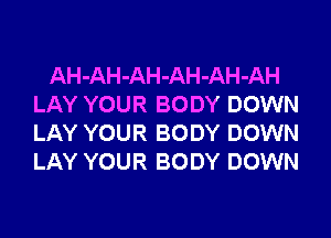 AH-AH-AH-AH-AH-AH
LAY YOUR BODY DOWN
LAY YOUR BODY DOWN
LAY YOUR BODY DOWN