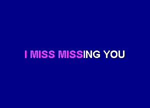 I MISS MISSING YOU