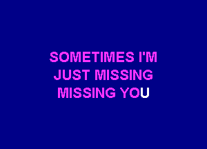 SOMETIMES I'M

JUST MISSING
MISSING YOU