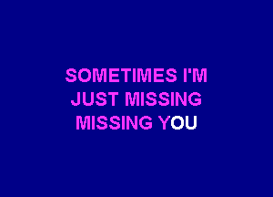 SOMETIMES I'M

JUST MISSING
MISSING YOU