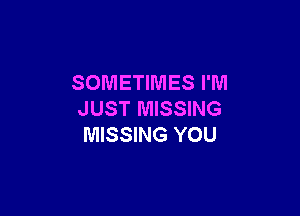 SOMETIMES I'M

JUST MISSING
MISSING YOU