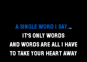 A SINGLE WORD I SAY...
IT'S ONLY WORDS
AND WORDS ARE ALL I HAVE
TO TAKE YOUR HEART AWAY