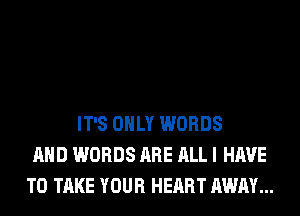 IT'S ONLY WORDS
AND WORDS ARE ALL I HAVE
TO TAKE YOUR HEART AWAY...