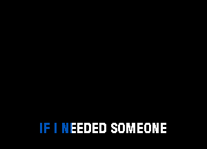 I'D BE THINKIN' 0F
IF I NEEDED SOMEONE