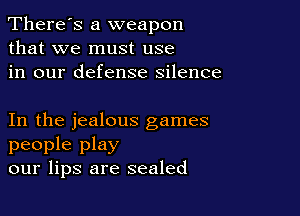 There's a weapon
that we must use
in our defense silence

In the jealous games
people play
our lips are sealed