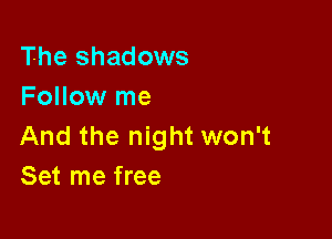 The shadows
Follow me

And the night won't
Set me free