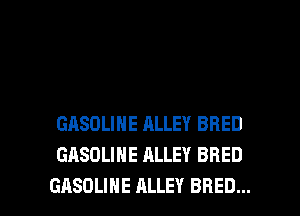 GASOLINE ALLEY BRED
GASOLINE ALLEY BRED

GASOLINE ALLEY BRED... l