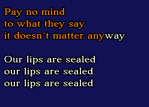 Pay n0 mind
to what they say
it doesn't matter anyway

Our lips are sealed
our lips are sealed
our lips are sealed