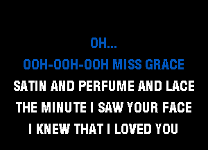 0H...
OOH-OOH-OOH MISS GRACE
SATIN AND PERFUME AND LACE
THE MINUTE I SAW YOUR FACE
I KNEW THAT I LOVED YOU