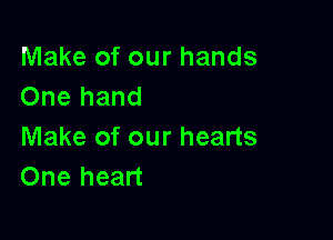 Make of our hands
One hand

Make of our hearts
One heart