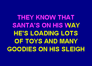 THEY KNOW THAT
SANTA'S ON HIS WAY
HE'S LOADING LOTS
OF TOYS AND MANY

GOODIES ON HIS SLEIGH