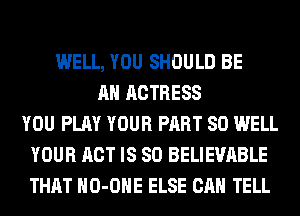 WELL, YOU SHOULD BE
AN ACTRESS
YOU PLAY YOUR PART 80 WELL
YOUR ACT IS SO BELIEVABLE
THAT HO-OHE ELSE CAN TELL