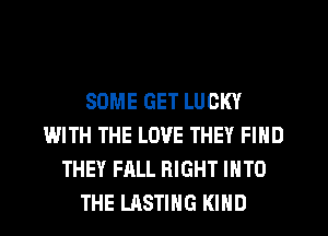 SOME GET LUCKY
WITH THE LOVE THEY FIND
THEY FALL RIGHT INTO
THE LASTIHG KIND